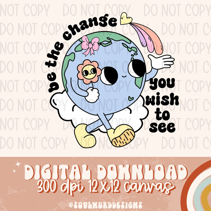 Be The Change You Wish To See - DIGITAL DOWNLOAD